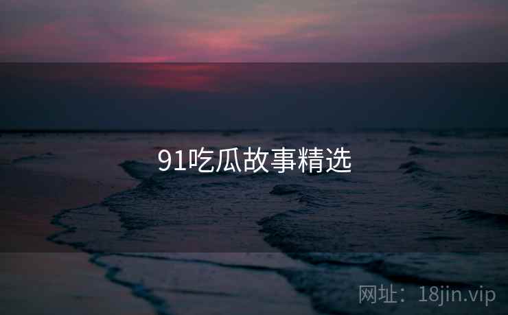 91吃瓜故事精选