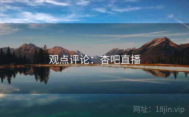 观点评论：杏吧直播