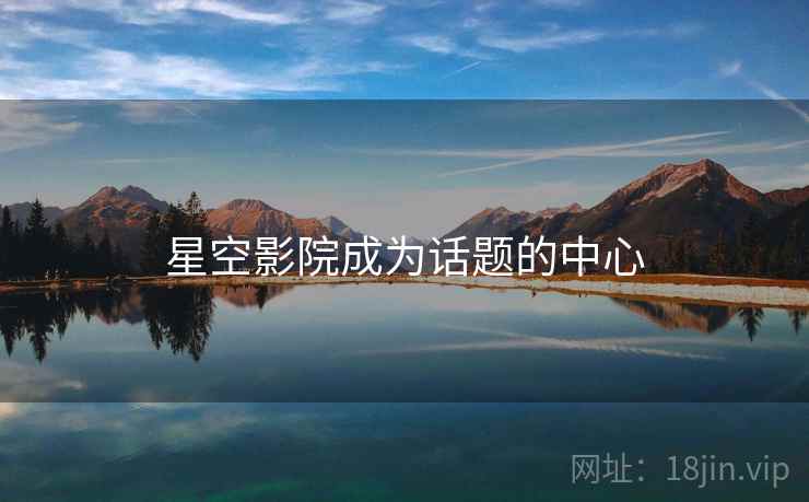 星空影院成为话题的中心