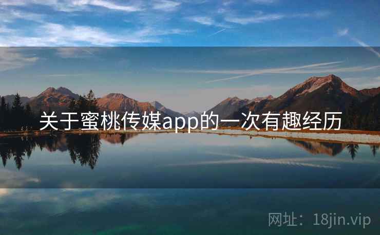 关于蜜桃传媒app的一次有趣经历