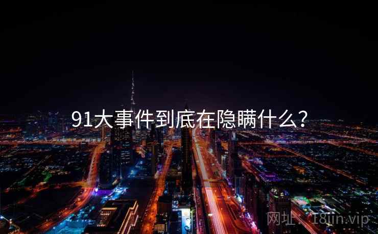 91大事件到底在隐瞒什么？