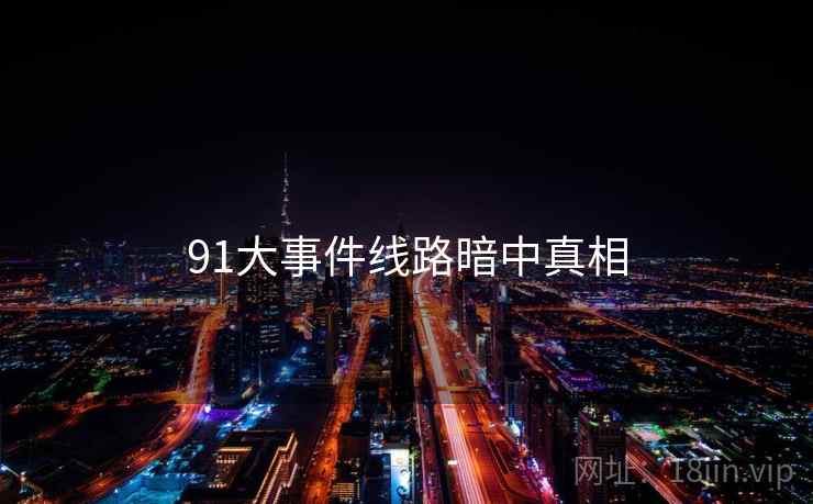 91大事件线路暗中真相