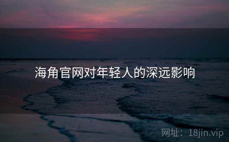 海角官网对年轻人的深远影响