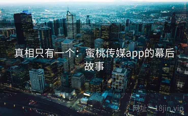 真相只有一个：蜜桃传媒app的幕后故事