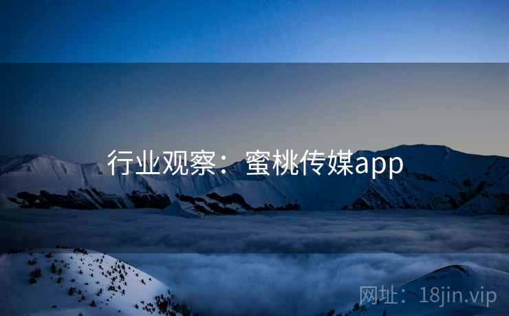 行业观察：蜜桃传媒app