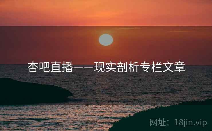 杏吧直播——现实剖析专栏文章