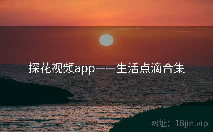 探花视频app——生活点滴合集